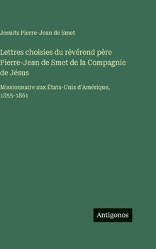 Lettres choisies du révérend père Pierre-Jean de Smet de la Compagnie de Jésus: Missionnaire aux États-Unis d'Amérique, 1855-1861