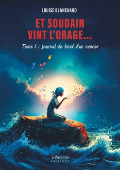 Et soudain vint l'orage...: Tome 1 : Journal de bord d'un cancer