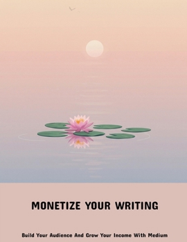 Paperback Monetize Your Writing: Build Your Audience And Grow Your Income With Medium Book
