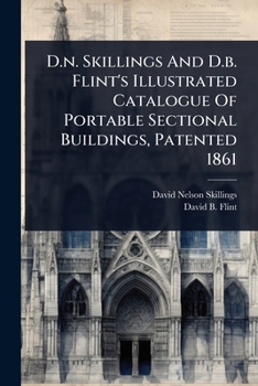 Paperback D.n. Skillings And D.b. Flint's Illustrated Catalogue Of Portable Sectional Buildings, Patented 1861 Book