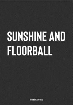 Sunshine And Floorball: A 6x9 Inch Journal Notebook Diary With A Bold Text Font Slogan On A Matte Cover and 120 Blank Lined Pages Makes A Great Alternative To A Card