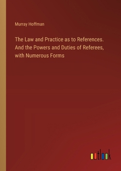 Paperback The Law and Practice as to References. And the Powers and Duties of Referees, with Numerous Forms Book