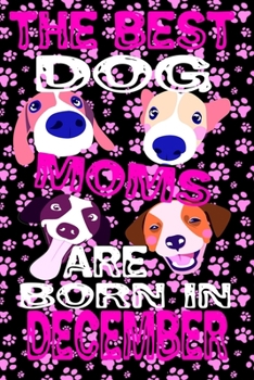 The Best Dog Moms Are Born In December: December dog moms, women birthday gift, dog moms/ funny dog lovers notebook, cute dog moms gift for mother's ... 120 lined  pages with cute pinky paws Design