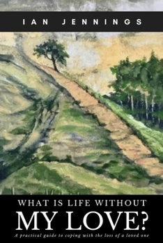 Paperback What is Life Without My Love?: A Practical Guide to Coping With the Loss of a Loved One Book