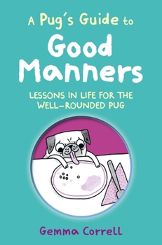 Hardcover A Pug's Guide to Good Manners: Lessons in Life for the Well-Rounded Pug Book