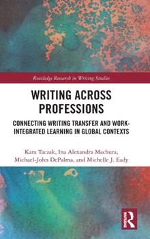 Hardcover Writing Across Professions: Connecting Writing Transfer and Work-Integrated Learning in Global Contexts Book