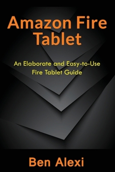 Paperback Amazon Fire Tablet: An Elaborate and Easy-to-Use Fire Tablet Guide Book