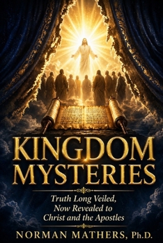 KINGDOM MYSTERIES: Truths Long Veiled Now Revealed
