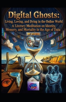 Digital Ghosts: Living, Loving, and Dying in the Online World: A Literary Meditation on Identity, Memory, and Mortality in the Age of Data (Hard Life Problems Worth Solving)