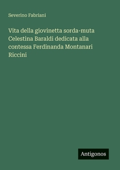 Vita della giovinetta sorda-muta Celestina Baraldi dedicata alla contessa Ferdinanda Montanari Riccini (Italian Edition)