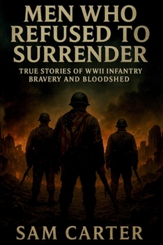 Paperback Men Who Refused to Surrender: True Stories of WWII Infantry Bravery and Bloodshed Book