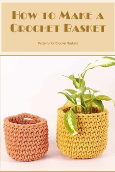 Paperback How to Make a Crochet Basket: Patterns for Crochet Baskets Book