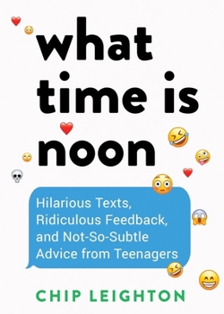 Hardcover What Time Is Noon?: Hilarious Texts, Ridiculous Feedback, and Not-So-Subtle Advice from Teenagers Book