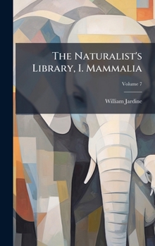 The Naturalist's Library, I. Mammalia