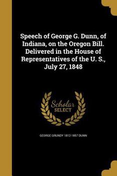 Paperback Speech of George G. Dunn, of Indiana, on the Oregon Bill. Delivered in the House of Representatives of the U. S., July 27, 1848 Book