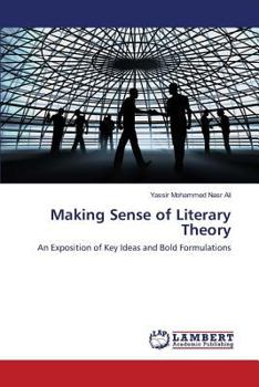 Making Sense of Literary Theory: An Exposition of Key Ideas and Bold Formulations