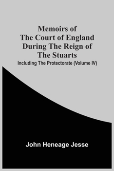 Memoirs of the Court of England During the Reign of the Stuarts, Including the Protectorate - Vol. IV