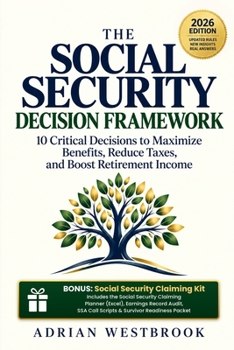 THE SOCIAL SECURITY DECISION FRAMEWORK: 10 Critical Decisions to Maximize Benefits, Reduce Taxes, and Boost Retirement Income
