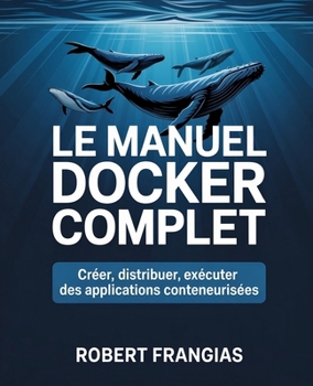 Paperback Le Manuel Docker Complet: Créer, Distribuer, Exécuter des Applications Conteneurisées [French] Book