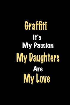 Graffiti It's My Passion My Daughters Are My Love: Lined notebook / Great Graffiti Funny quote in this Graffiti Journal, This Perfect Graffiti ... kids Happiness Also for Graffiti Hobby Lover