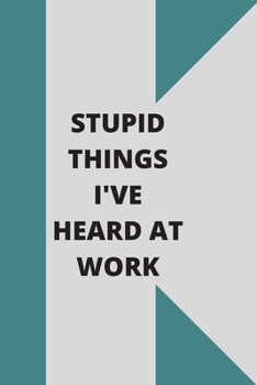 Stupid Things I've Heard at Work: 120 pages notebook with glossy cover .cream paper .different designs with different colors