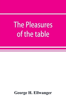 Paperback The pleasures of the table; an account of gastronomy from ancient days to present times. With a history of its literature, schools, and most distingui Book