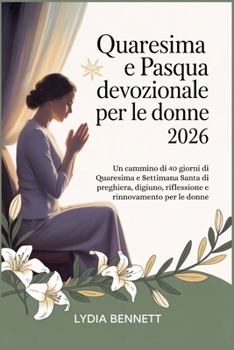 Quaresima e Pasqua devozionale per le donne 2026: Un cammino di 40 giorni di Quaresima e Settimana Santa di preghiera, digiuno, riflessione e rinnovamento per le donne (Italian Edition)