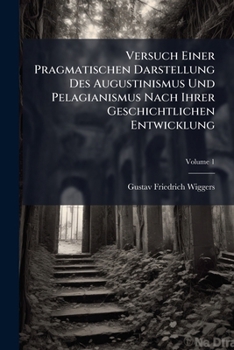 Versuch Einer Pragmatischen Darstellung Des Augustinismus Und Pelagianismus Nach Ihrer Geschichtlichen Entwicklung: In Zwei Theilen, Volume 1