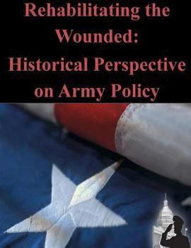 Paperback Rehabilitating the Wounded: Historical Perspective on Army Policy Book
