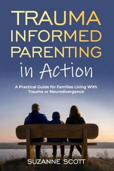 Paperback Trauma Informed Parenting In Action: A Practical Guide for Families Living With Trauma or Neurodivergence Book