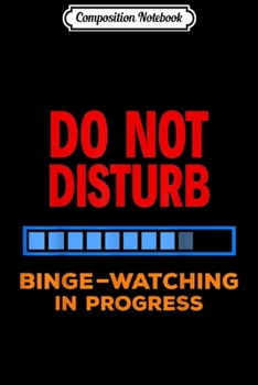 Composition Notebook: Do Not Disturb Binge Watching Best TV Shows  Journal/Notebook Blank Lined Ruled 6x9 100 Pages
