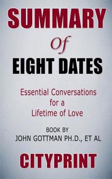 Summary of Eight Dates: Essential Conversations for a Lifetime of Love | Book by John Gottman Ph.D., et al | Cityprint