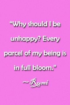 Paperback "Why should I be unhappy? Every parcel of my being is in full bloom." Rumi Notebook: Lined Journal, 120 Pages, 6 x 9 inches, Thoughtful Gift, Soft Cov Book