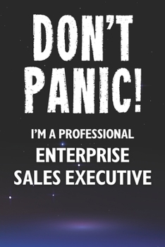Don't Panic! I'm A Professional Enterprise Sales Executive: Customized 100 Page Lined Notebook Journal Gift For A Busy Enterprise Sales Executive: Far Better Than A Throw Away Greeting Card.
