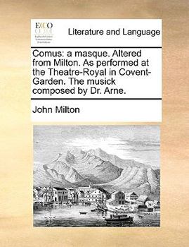 Comus: a masque. As performed at the Theatre-Royal in Covent-Garden. The alterations by George Colman, Esq; The musick composed by Dr. Arne.