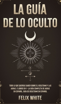 Hardcover La Guía de lo Oculto: Todo lo que Querías Saber Sobre el Ocultismo y las Auras. 2 Libros en 1 - La Guía Completa de Auras en Español, Guía d [Spanish] Book