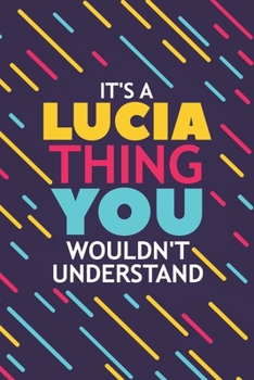 IT'S A LUCIA THING YOU WOULDN'T UNDERSTAND: Lined Notebook / Journal Gift, 120 Pages, 6x9, Soft Cover, Glossy Finish