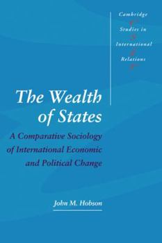 The Wealth of States: A Comparative Sociology of International Economic and Political Change (Cambridge Studies in International Relations)