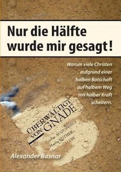 Paperback Nur die Hälfte wurde mir gesagt: Warum viele Christen aufgrund einer halben Botschaft auf halbem Weg mit halber Kraft scheitern [German] Book