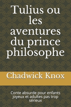 Tulius ou les aventures du prince philosophe: Conte absurde pour enfants joyeux et adultes pas trop s�rieux