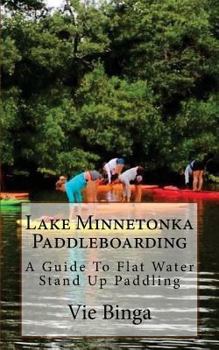 Paperback Lake Minnetonka Paddleboarding: A Guide To Flat Water Stand Up Paddling Book