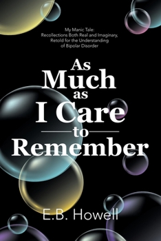 Paperback As Much As I Care to Remember: My Manic Tale: Recollections Both Real and Imaginary, Retold for the Understanding of Bipolar Disorder Book