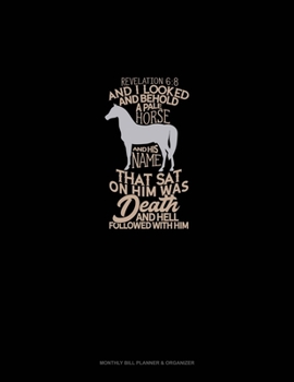 Paperback And I Looked, And Behold A Pale Horse: And His Name That Sat On Him Was Death, And Hell Followed With Him - Revelation 6:8: Monthly Bill Planner & Org Book