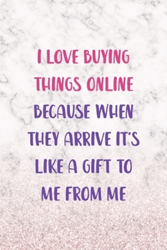 I Love Buying Things Online Because When They Arrive It's Like A Gift To Me From Me: Notebook Journal Composition Blank Lined Diary Notepad 120 Pages Paperback White Marble Online Shopping