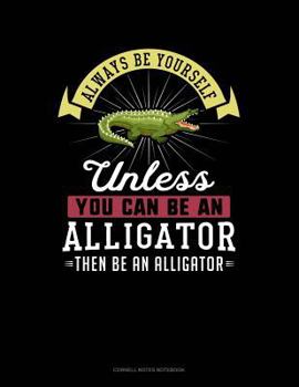 Paperback Always Be Yourself Unless You Can Be an Alligator Then Be an Alligator: Cornell Notes Notebook Book