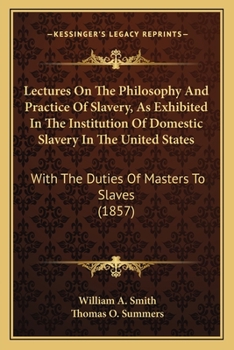 Lectures On the Philosophy and Practice of Slavery: As Exhibited in the Institution of Domestic Slavery in the United States; With the Duties of Masters and Slaves