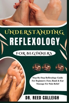 Paperback Understanding Reflexology for Beginners: Step-By-Step Reflexology Guide For Beginners: Foot, Hand & Ear Massage For Pain Relief Book