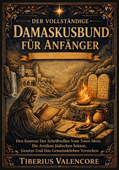 Der Vollständige Damaskusbund für Anfänger: Den Kontext Der Schriftrollen Vom Toten Meer, Die Antiken Jüdischen Sekten, Gesetze Und Das Gemeindeleben Verstehen (German Edition)