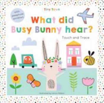 Hardcover What did Busy Bunny hear? (Tiny Town Touch and Trace) Book