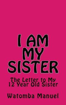 I Am My Sister: The Letter to My 12 Year Old Sister